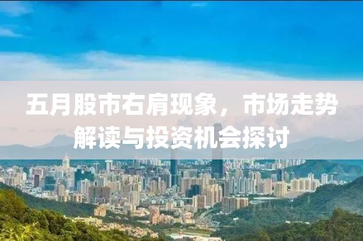 五月股市右肩現(xiàn)象，市場(chǎng)走勢(shì)解讀與投資機(jī)會(huì)探討