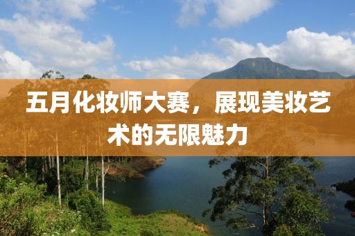 五月化妝師大賽，展現(xiàn)美妝藝術(shù)的無限魅力