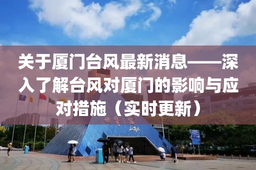 關(guān)于廈門臺風(fēng)最新消息——深入了解臺風(fēng)對廈門的影響與應(yīng)對措施（實時更新）