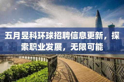 五月昱科環(huán)球招聘信息更新，探索職業(yè)發(fā)展，無限可能