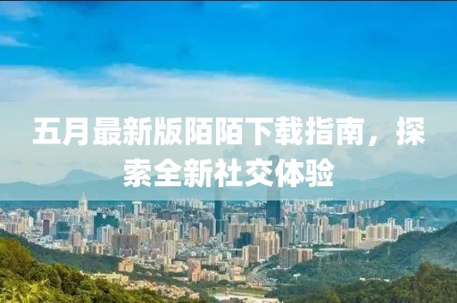 五月最新版陌陌下載指南，探索全新社交體驗(yàn)