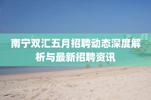 南寧雙匯五月招聘動(dòng)態(tài)深度解析與最新招聘資訊
