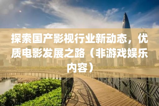 探索國產影視行業(yè)新動態(tài)，優(yōu)質電影發(fā)展之路（非游戲娛樂內容）