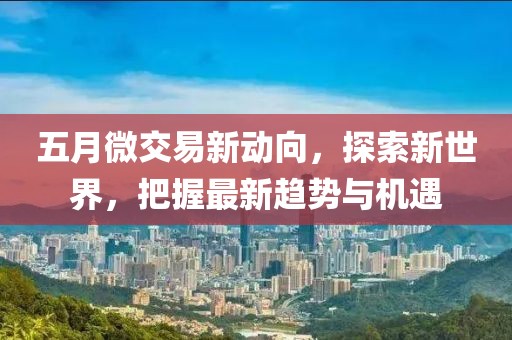 五月微交易新動向，探索新世界，把握最新趨勢與機遇
