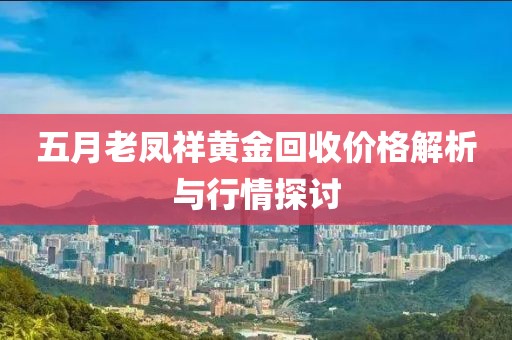 五月老鳳祥黃金回收價格解析與行情探討