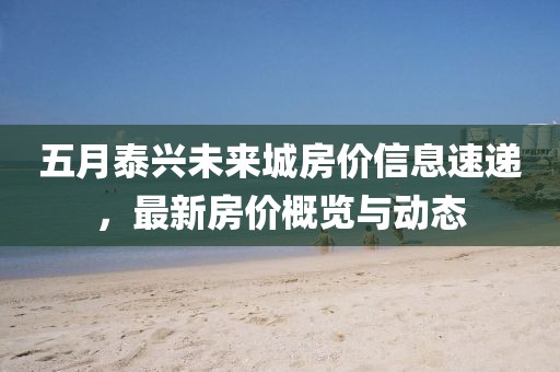 五月泰興未來城房價信息速遞，最新房價概覽與動態(tài)
