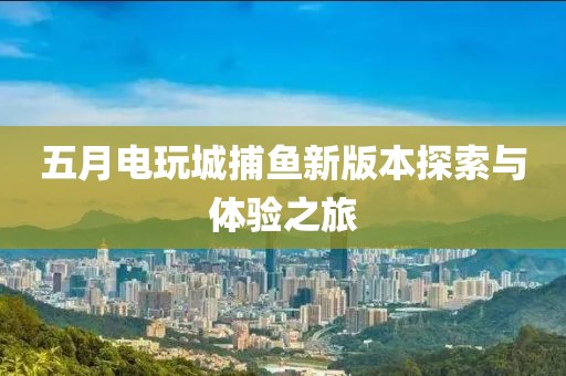 五月電玩城捕魚新版本探索與體驗(yàn)之旅