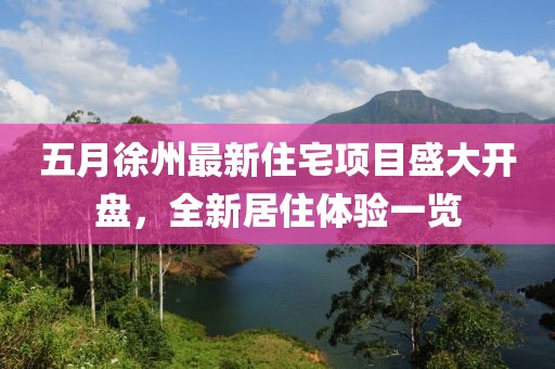 五月徐州最新住宅項目盛大開盤，全新居住體驗一覽