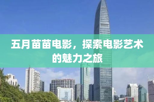 五月苗苗電影，探索電影藝術(shù)的魅力之旅