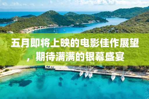 五月即將上映的電影佳作展望，期待滿滿的銀幕盛宴