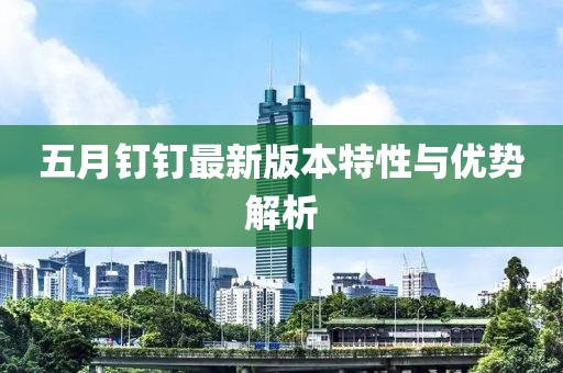 五月釘釘最新版本特性與優(yōu)勢解析