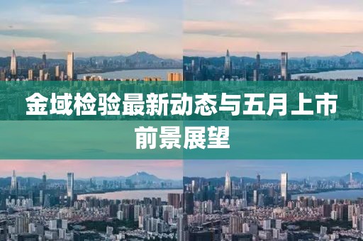 金域檢驗(yàn)最新動(dòng)態(tài)與五月上市前景展望