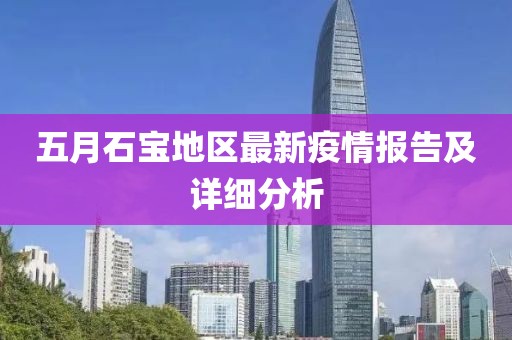 五月石寶地區(qū)最新疫情報告及詳細(xì)分析