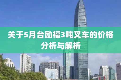 關(guān)于5月臺勵福3噸叉車的價格分析與解析
