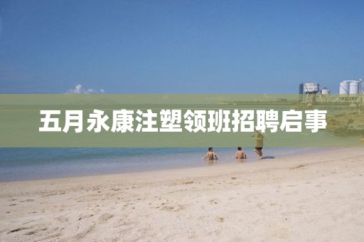 五月永康注塑領(lǐng)班招聘啟事