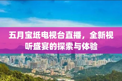 五月寶坻電視臺(tái)直播，全新視聽盛宴的探索與體驗(yàn)