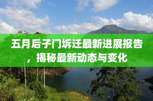 五月后子門坼遷最新進展報告，揭秘最新動態(tài)與變化