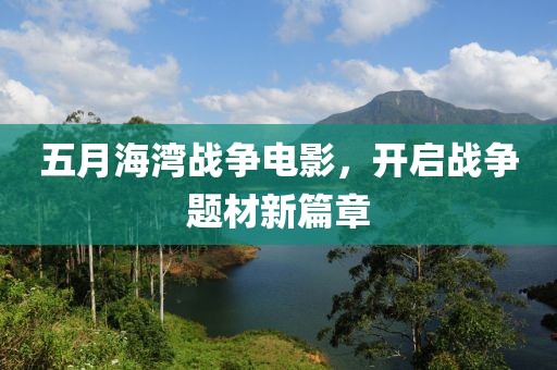 五月海灣戰(zhàn)爭電影，開啟戰(zhàn)爭題材新篇章