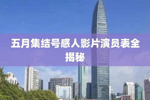 五月集結(jié)號感人影片演員表全揭秘