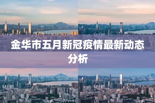 金華市五月新冠疫情最新動(dòng)態(tài)分析