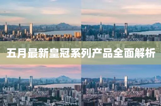 五月最新皇冠系列產(chǎn)品全面解析