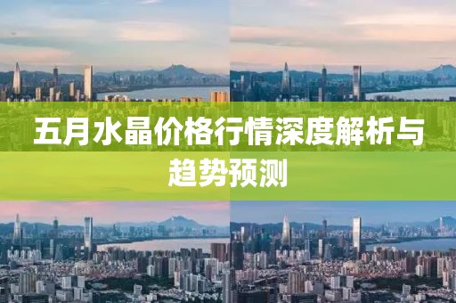 五月水晶價格行情深度解析與趨勢預(yù)測