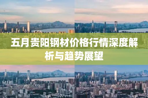 五月貴陽鋼材價格行情深度解析與趨勢展望