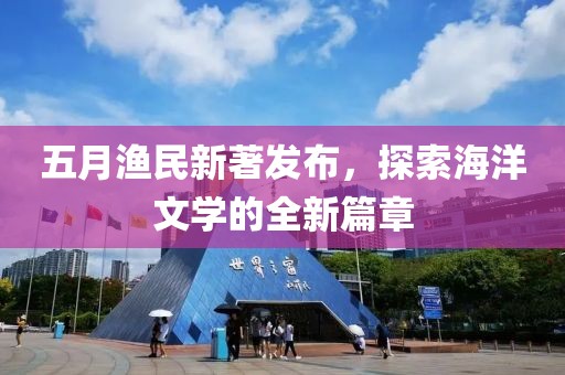 五月漁民新著發(fā)布，探索海洋文學(xué)的全新篇章