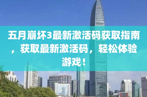 五月崩壞3最新激活碼獲取指南，獲取最新激活碼，輕松體驗游戲！