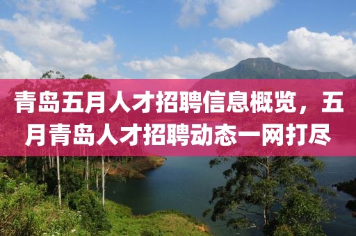青島五月人才招聘信息概覽，五月青島人才招聘動(dòng)態(tài)一網(wǎng)打盡