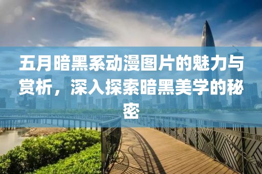 五月暗黑系動漫圖片的魅力與賞析，深入探索暗黑美學的秘密
