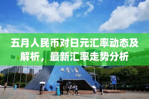 五月人民幣對日元匯率動態(tài)及解析，最新匯率走勢分析