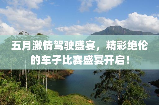 五月激情駕駛盛宴，精彩絕倫的車子比賽盛宴開啟！