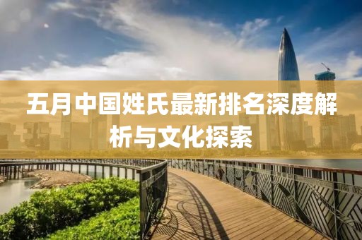 五月中國(guó)姓氏最新排名深度解析與文化探索