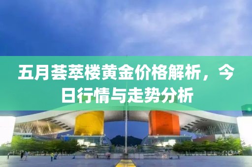 五月薈萃樓黃金價格解析，今日行情與走勢分析