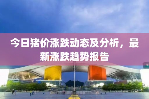 今日豬價漲跌動態(tài)及分析，最新漲跌趨勢報告