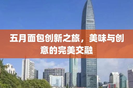 五月面包創(chuàng)新之旅，美味與創(chuàng)意的完美交融