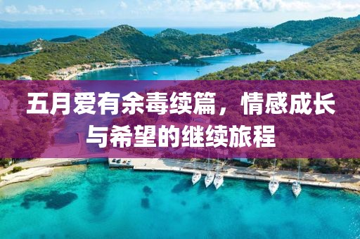 五月愛(ài)有余毒續(xù)篇，情感成長(zhǎng)與希望的繼續(xù)旅程