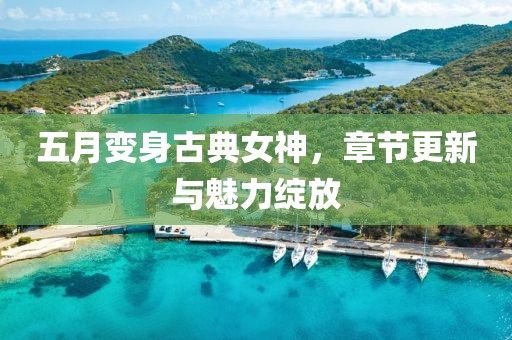 五月變身古典女神，章節(jié)更新與魅力綻放