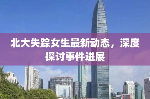 北大失蹤女生最新動(dòng)態(tài)，深度探討事件進(jìn)展