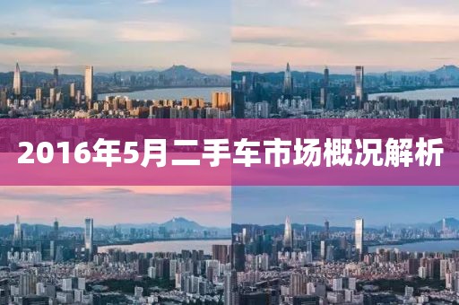 2016年5月二手車市場(chǎng)概況解析