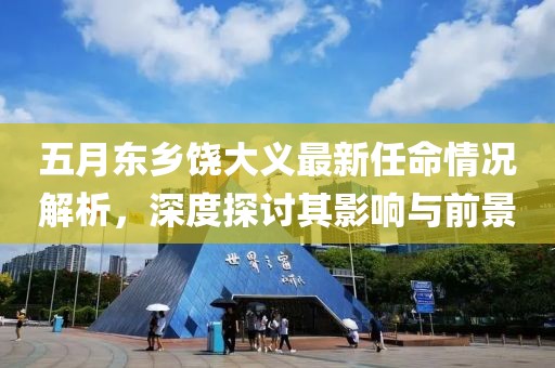 五月東鄉(xiāng)饒大義最新任命情況解析，深度探討其影響與前景