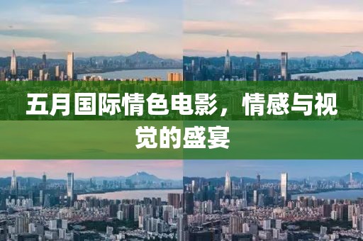五月國(guó)際情色電影，情感與視覺的盛宴