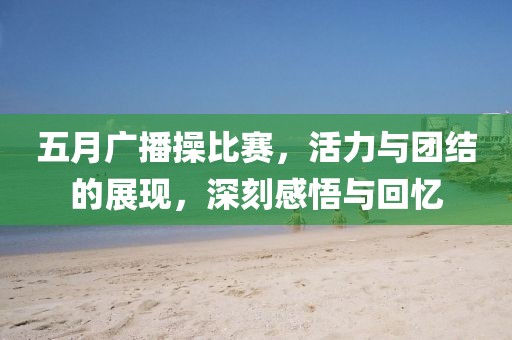 五月廣播操比賽，活力與團結(jié)的展現(xiàn)，深刻感悟與回憶