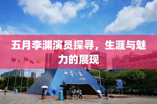 五月李淵演員探尋，生涯與魅力的展現(xiàn)