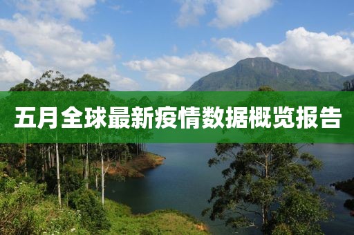 五月全球最新疫情數(shù)據(jù)概覽報(bào)告