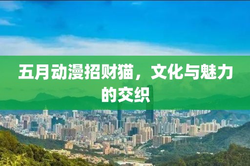 五月動(dòng)漫招財(cái)貓，文化與魅力的交織