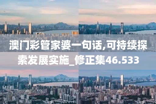 澳門彩管家婆一句話,可持續(xù)探索發(fā)展實(shí)施_修正集46.533
