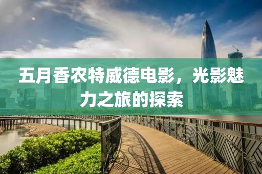 五月香農(nóng)特威德電影，光影魅力之旅的探索