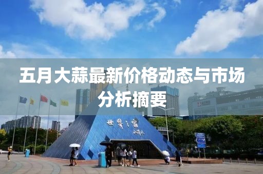 五月大蒜最新價格動態(tài)與市場分析摘要